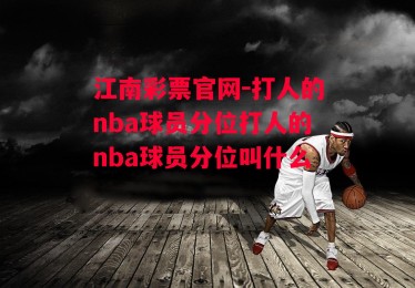 江南彩票官网-打人的nba球员分位打人的nba球员分位叫什么