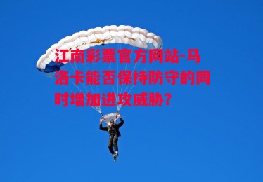 江南彩票官方网站-马洛卡能否保持防守的同时增加进攻威胁？