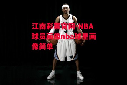 江南彩票官网-NBA球员画像nba球星画像简单