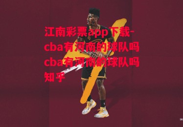 江南彩票app下载-cba有河南的球队吗cba有河南的球队吗知乎